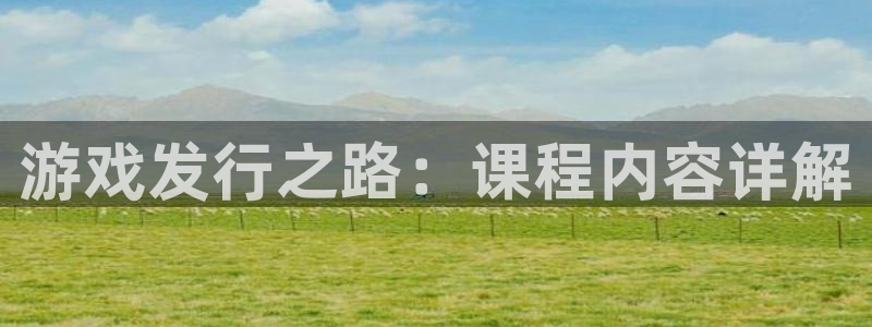 完美电竞官网lvnces官网：游戏发行之路：课程内容详解