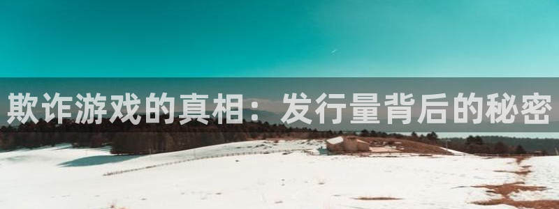 完美电竞注册平台：欺诈游戏的真相：发行量背后的秘密